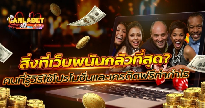 สิ่งที่เว็บพนันกลัวที่สุด: คนที่รู้วิธีใช้โปรโมชั่นและเครดิตฟรีทำกำไร